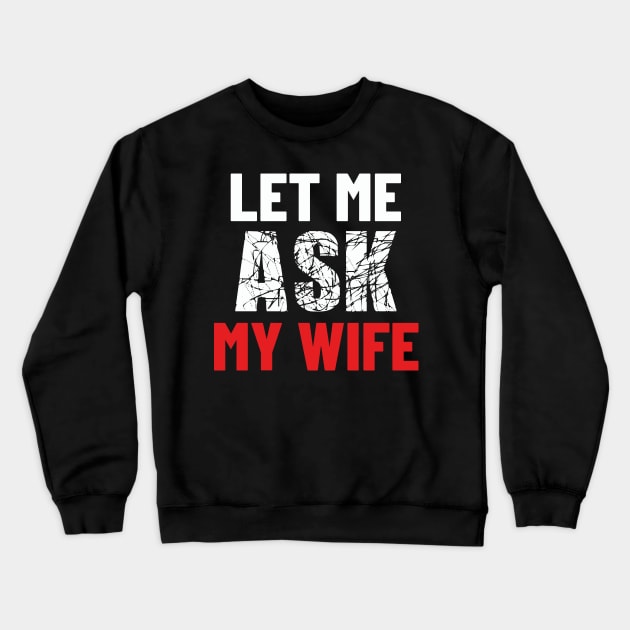 Let Me Ask My Wife Funny Gifts For Men Crewneck Sweatshirt by DysthDESIGN
